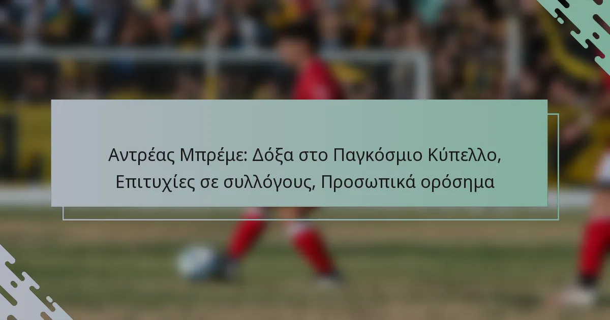 Αντρέας Μπρέμε: Δόξα στο Παγκόσμιο Κύπελλο, Επιτυχίες σε συλλόγους, Προσωπικά ορόσημα