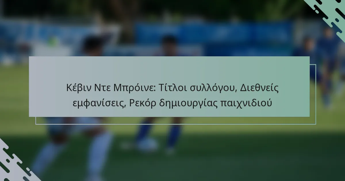 Κέβιν Ντε Μπρόινε: Τίτλοι συλλόγου, Διεθνείς εμφανίσεις, Ρεκόρ δημιουργίας παιχνιδιού