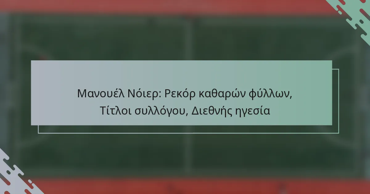Μανουέλ Νόιερ: Ρεκόρ καθαρών φύλλων, Τίτλοι συλλόγου, Διεθνής ηγεσία