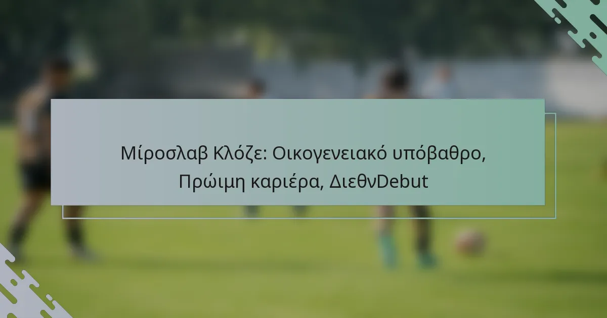 Μίροσλαβ Κλόζε: Οικογενειακό υπόβαθρο, Πρώιμη καριέρα, ΔιεθνDebut