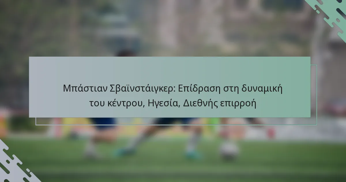 Μπάστιαν Σβαϊνστάιγκερ: Επίδραση στη δυναμική του κέντρου, Ηγεσία, Διεθνής επιρροή