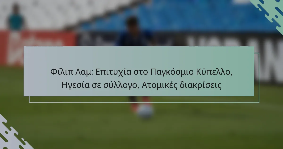 Φίλιπ Λαμ: Επιτυχία στο Παγκόσμιο Κύπελλο, Ηγεσία σε σύλλογο, Ατομικές διακρίσεις
