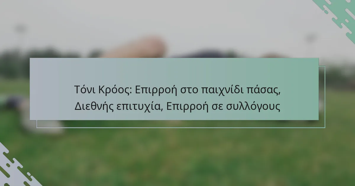 Τόνι Κρόος: Επιρροή στο παιχνίδι πάσας, Διεθνής επιτυχία, Επιρροή σε συλλόγους