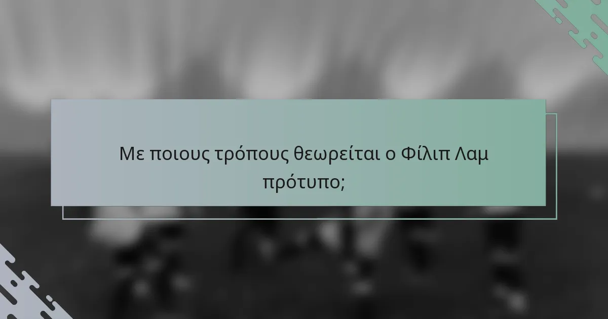 Με ποιους τρόπους θεωρείται ο Φίλιπ Λαμ πρότυπο;