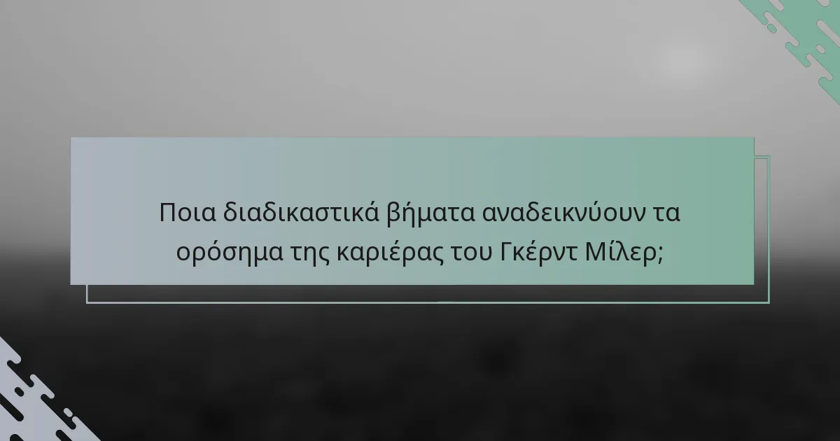 Ποια διαδικαστικά βήματα αναδεικνύουν τα ορόσημα της καριέρας του Γκέρντ Μίλερ;