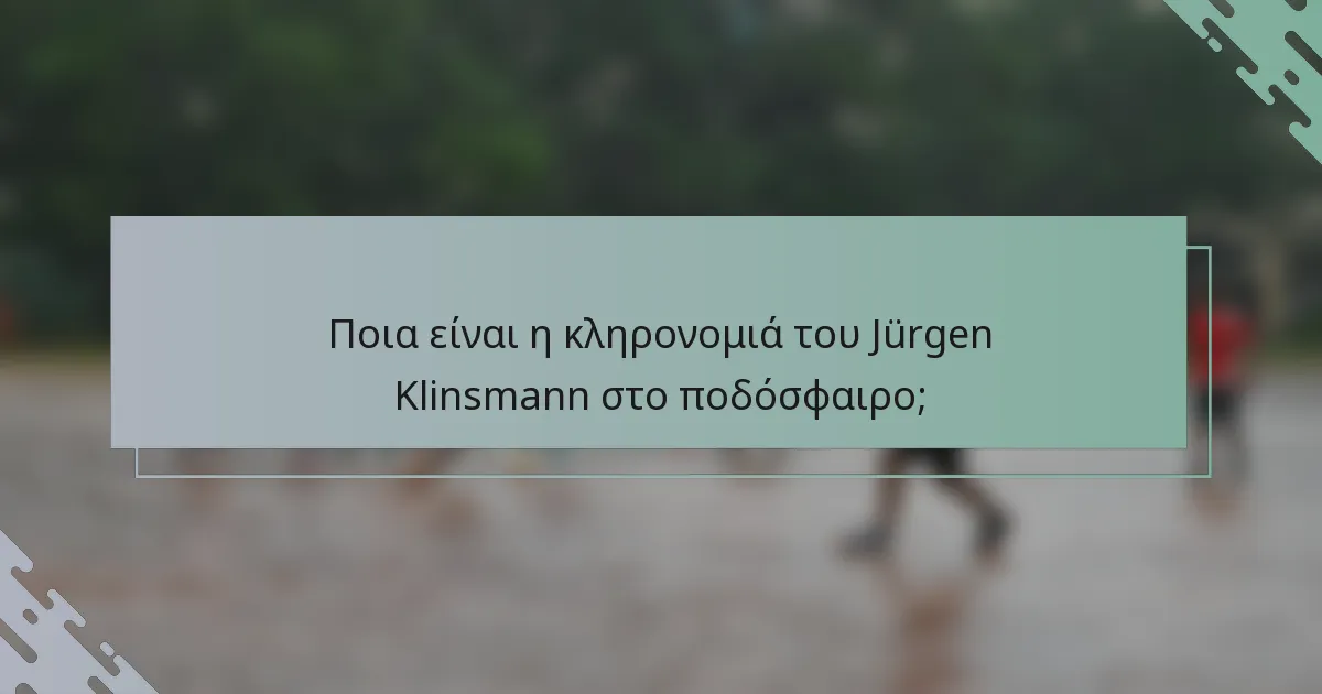 Ποια είναι η κληρονομιά του Jürgen Klinsmann στο ποδόσφαιρο;