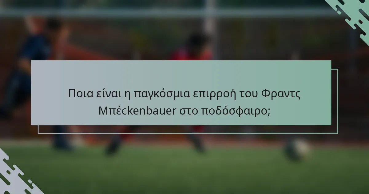 Ποια είναι η παγκόσμια επιρροή του Φραντς Μπέckenbauer στο ποδόσφαιρο;