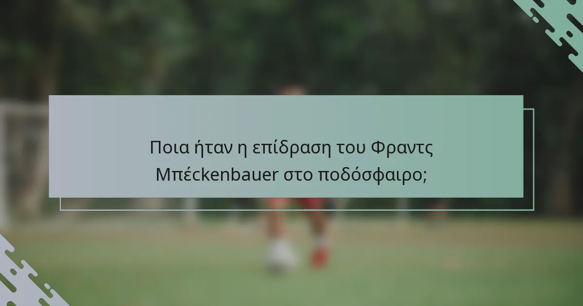 Ποια ήταν η επίδραση του Φραντς Μπέckenbauer στο ποδόσφαιρο;