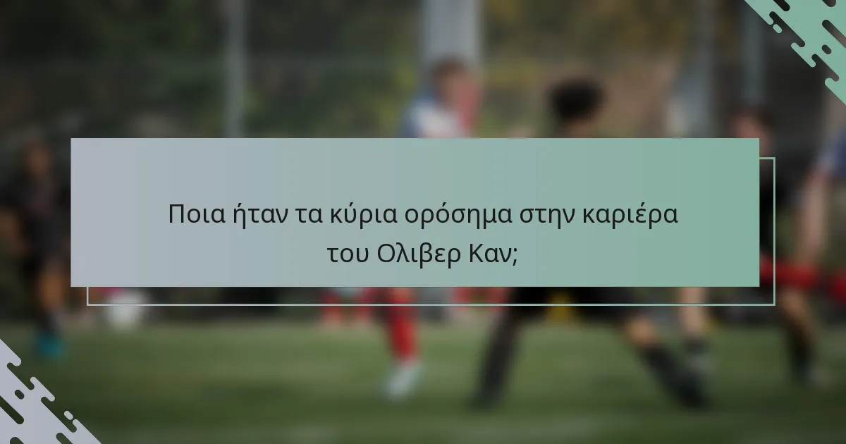 Ποια ήταν τα κύρια ορόσημα στην καριέρα του Ολιβερ Καν;