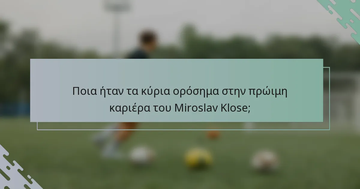 Ποια ήταν τα κύρια ορόσημα στην πρώιμη καριέρα του Miroslav Klose;