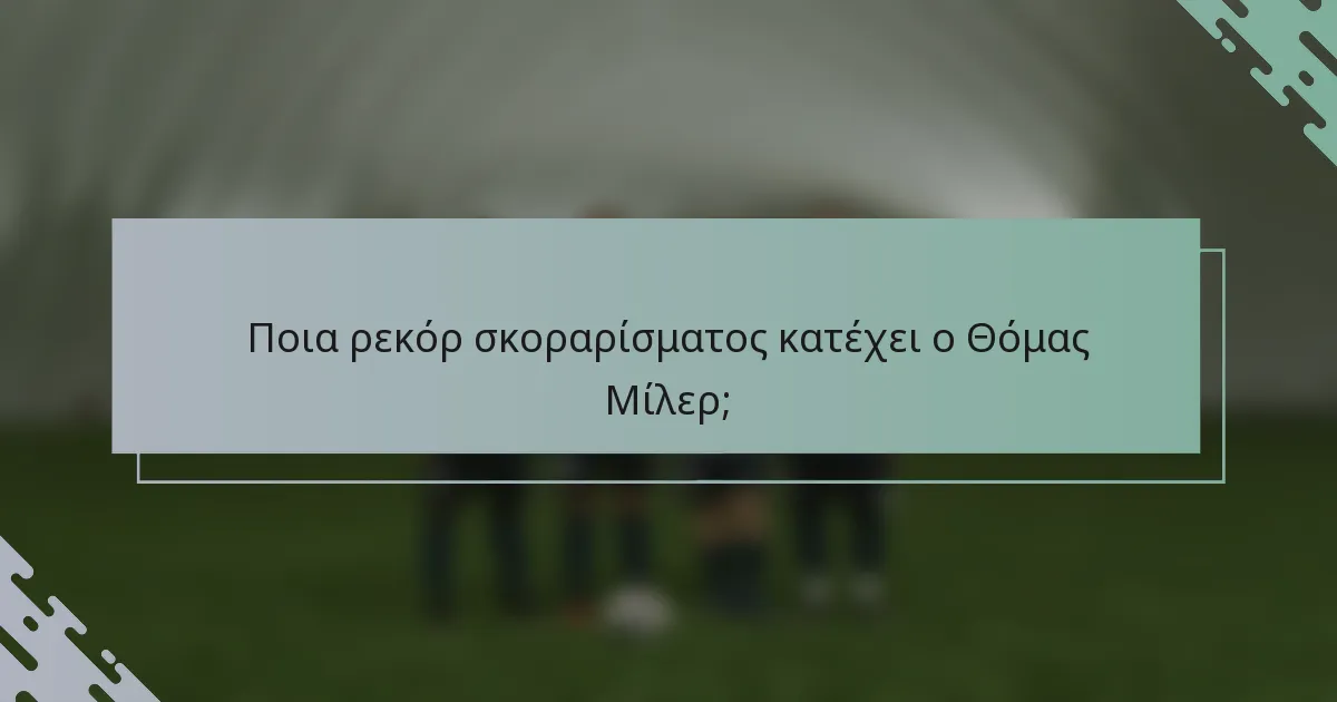 Ποια ρεκόρ σκοραρίσματος κατέχει ο Θόμας Μίλερ;