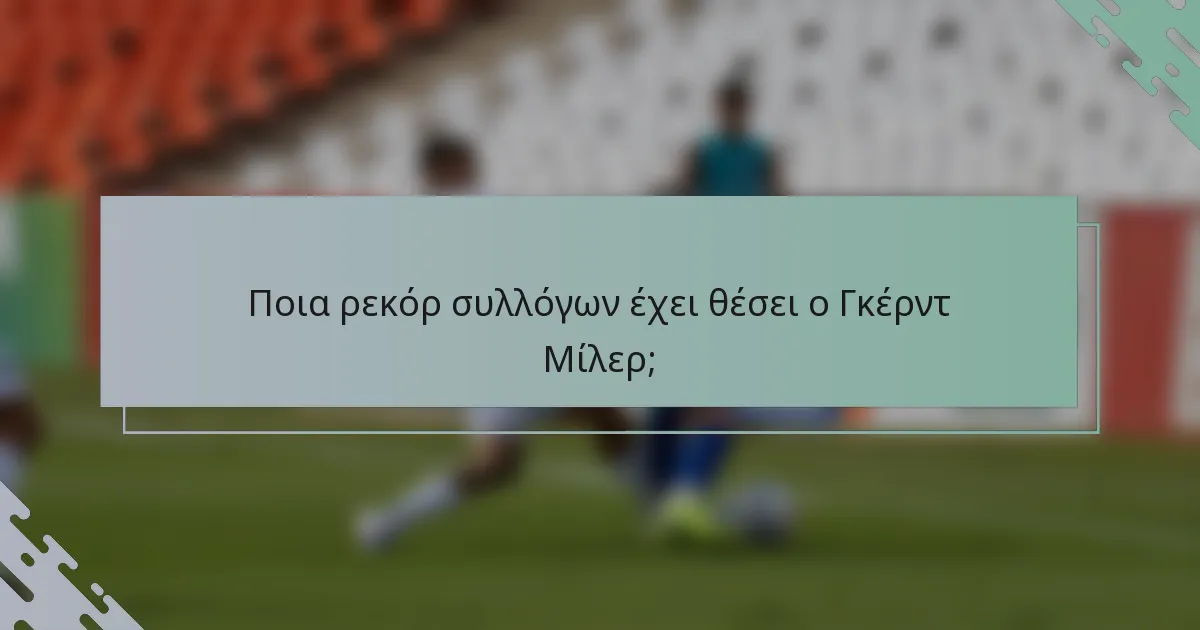 Ποια ρεκόρ συλλόγων έχει θέσει ο Γκέρντ Μίλερ;