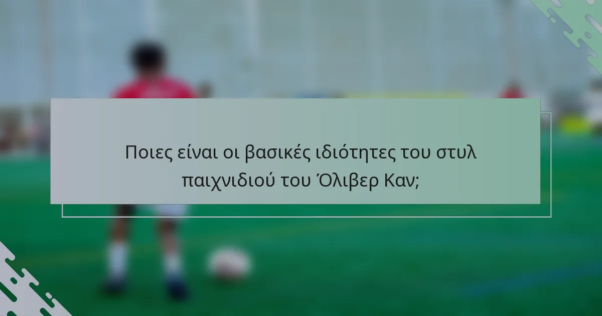Ποιες είναι οι βασικές ιδιότητες του στυλ παιχνιδιού του Όλιβερ Καν;