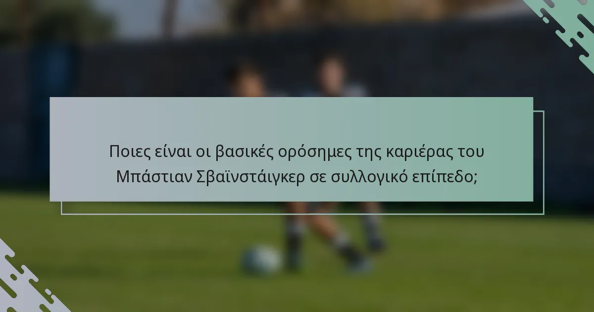 Ποιες είναι οι βασικές ορόσημες της καριέρας του Μπάστιαν Σβαϊνστάιγκερ σε συλλογικό επίπεδο;