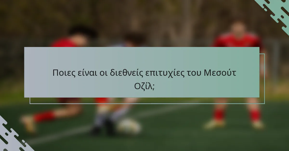 Ποιες είναι οι διεθνείς επιτυχίες του Μεσούτ Οζίλ;