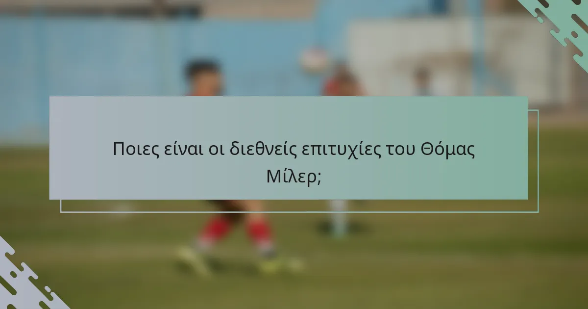 Ποιες είναι οι διεθνείς επιτυχίες του Θόμας Μίλερ;