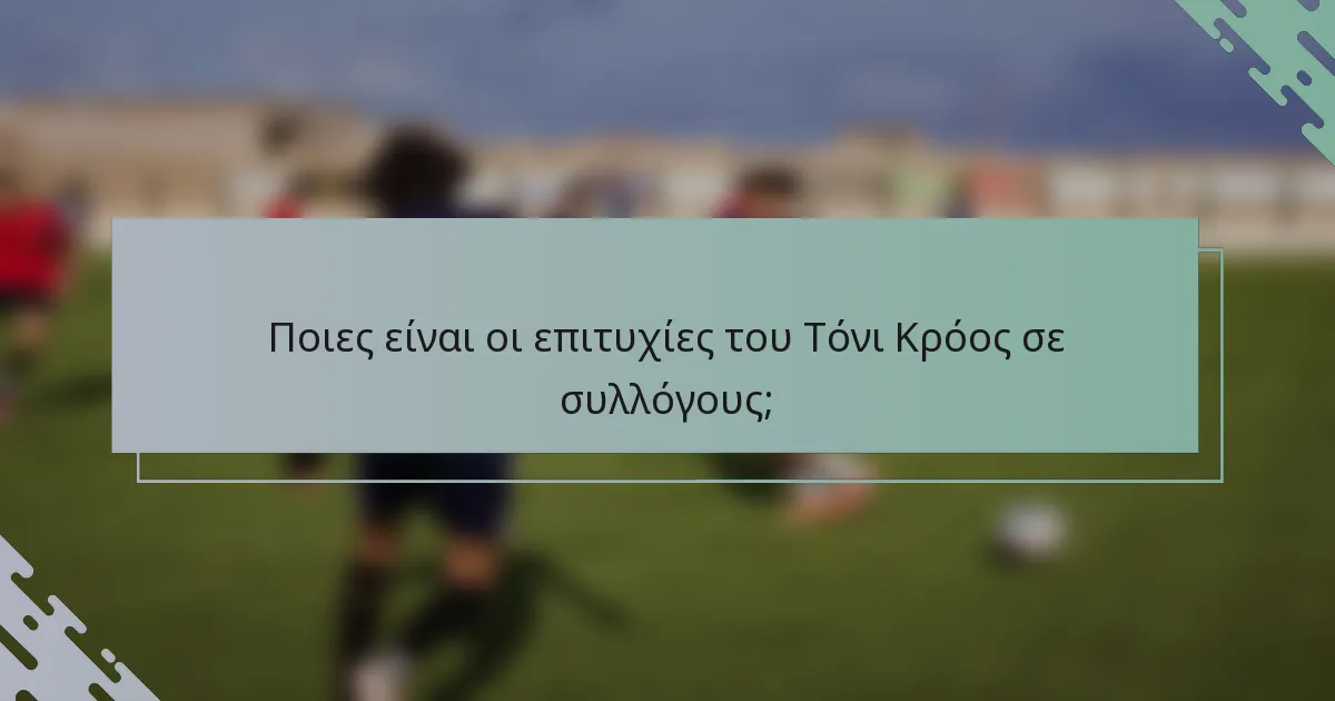 Ποιες είναι οι επιτυχίες του Τόνι Κρόος σε συλλόγους;