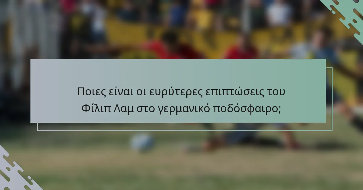 Ποιες είναι οι ευρύτερες επιπτώσεις του Φίλιπ Λαμ στο γερμανικό ποδόσφαιρο;