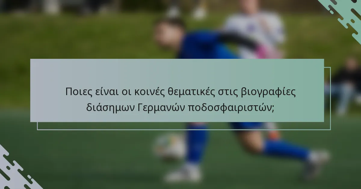 Ποιες είναι οι κοινές θεματικές στις βιογραφίες διάσημων Γερμανών ποδοσφαιριστών;