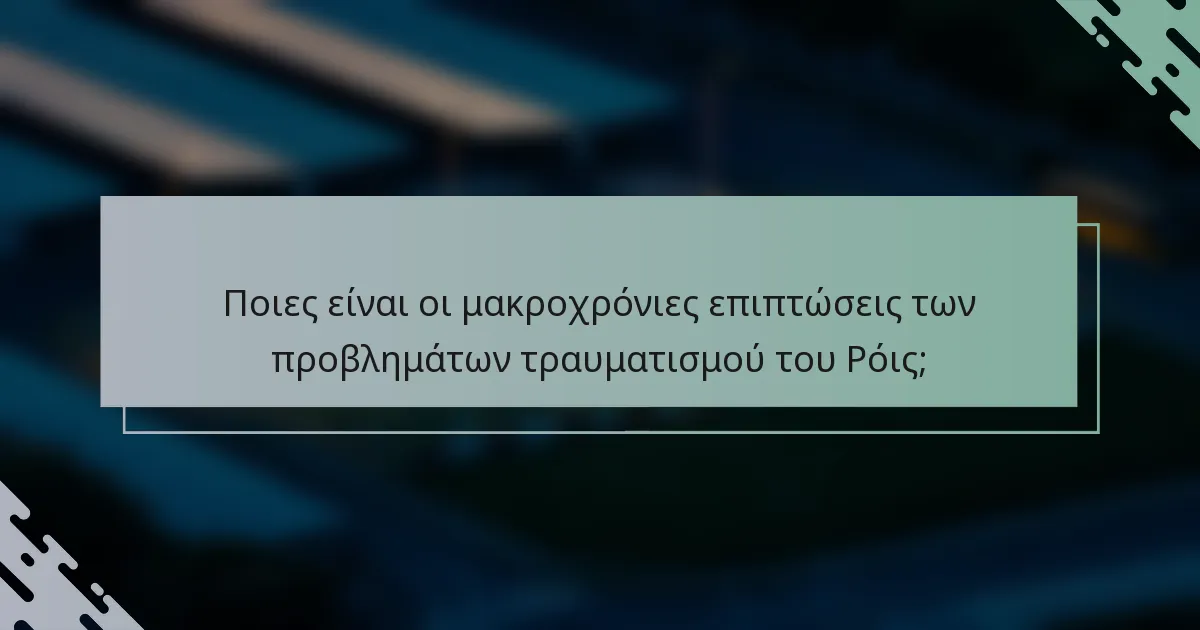 Ποιες είναι οι μακροχρόνιες επιπτώσεις των προβλημάτων τραυματισμού του Ρόις;