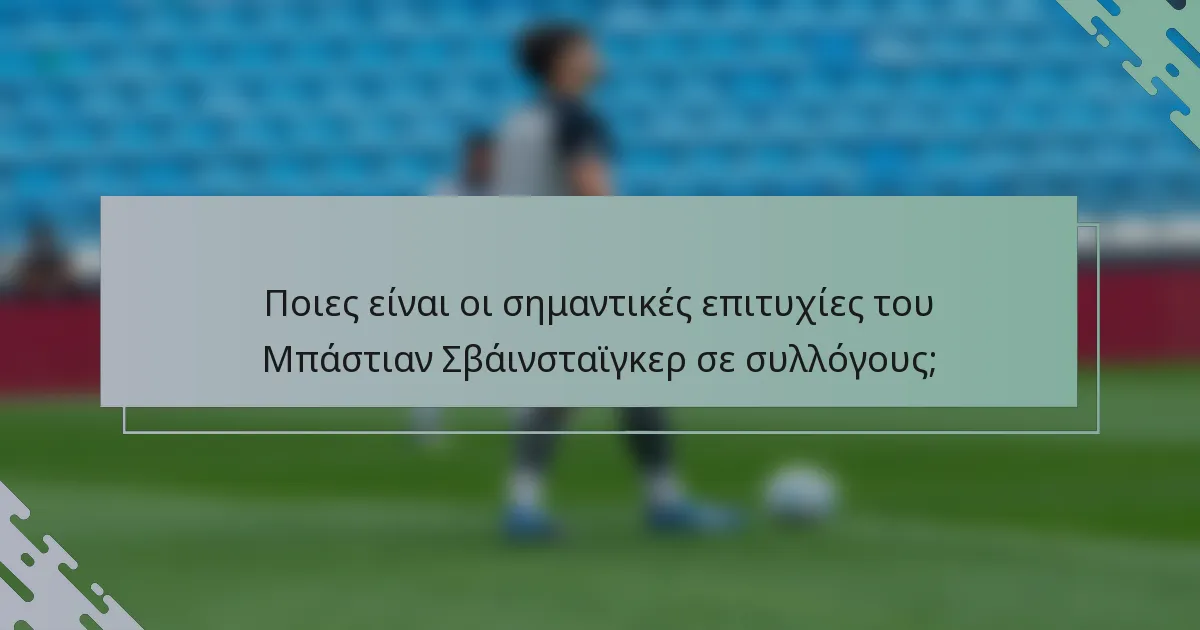 Ποιες είναι οι σημαντικές επιτυχίες του Μπάστιαν Σβάινσταϊγκερ σε συλλόγους;