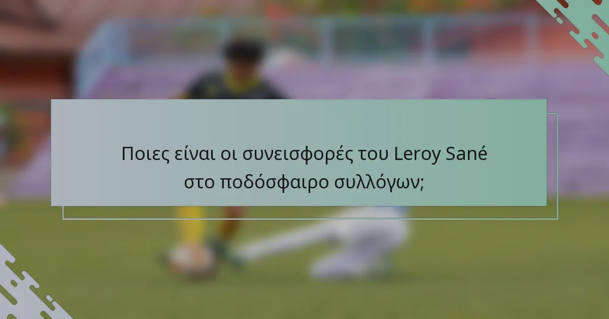 Ποιες είναι οι συνεισφορές του Leroy Sané στο ποδόσφαιρο συλλόγων;