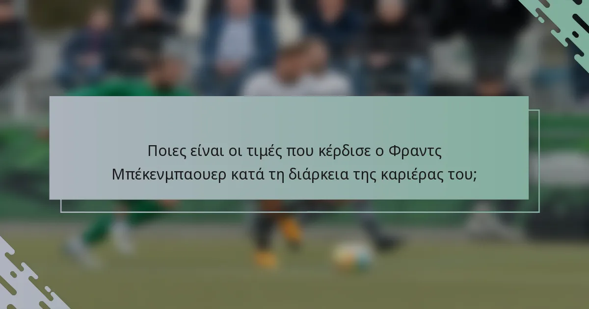 Ποιες είναι οι τιμές που κέρδισε ο Φραντς Μπέκενμπαουερ κατά τη διάρκεια της καριέρας του;