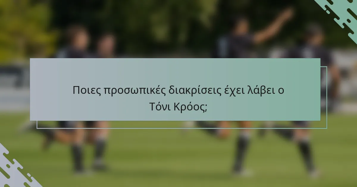 Ποιες προσωπικές διακρίσεις έχει λάβει ο Τόνι Κρόος;