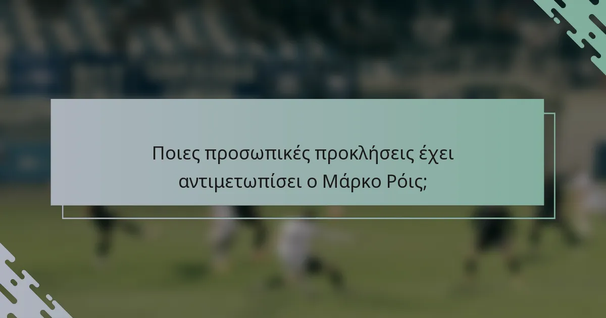 Ποιες προσωπικές προκλήσεις έχει αντιμετωπίσει ο Μάρκο Ρόις;