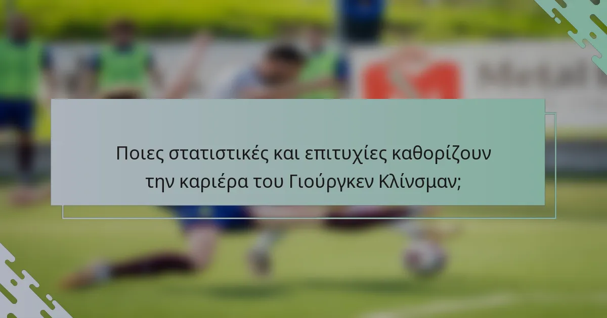 Ποιες στατιστικές και επιτυχίες καθορίζουν την καριέρα του Γιούργκεν Κλίνσμαν;
