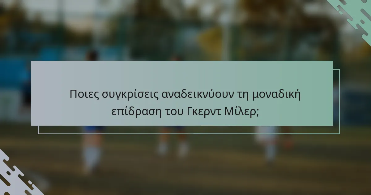 Ποιες συγκρίσεις αναδεικνύουν τη μοναδική επίδραση του Γκερντ Μίλερ;