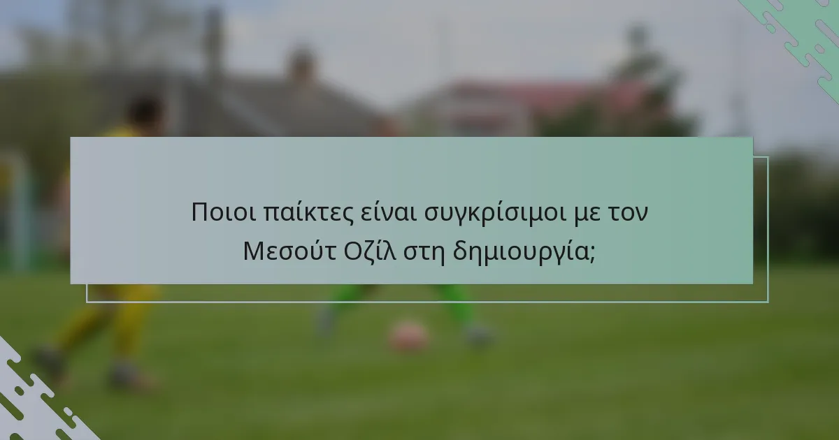 Ποιοι παίκτες είναι συγκρίσιμοι με τον Μεσούτ Οζίλ στη δημιουργία;