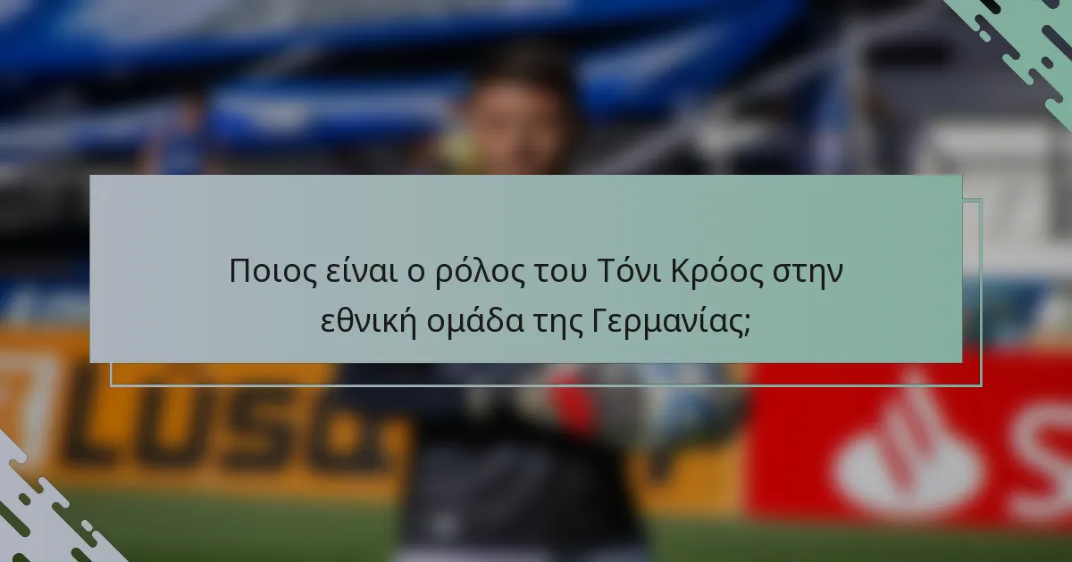 Ποιος είναι ο ρόλος του Τόνι Κρόος στην εθνική ομάδα της Γερμανίας;