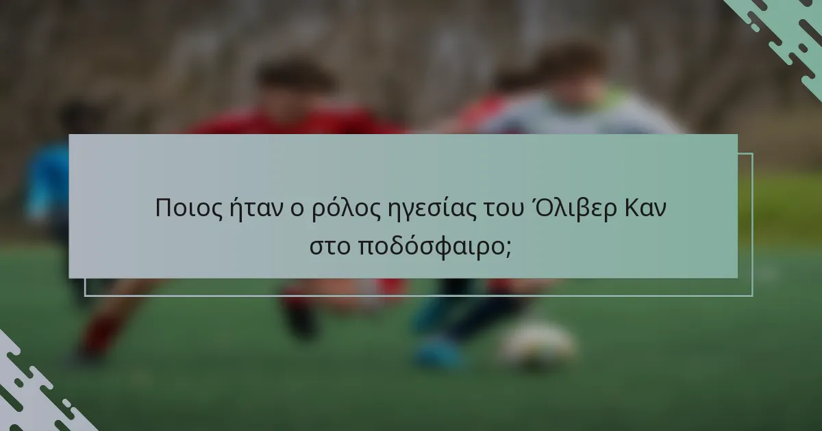 Ποιος ήταν ο ρόλος ηγεσίας του Όλιβερ Καν στο ποδόσφαιρο;