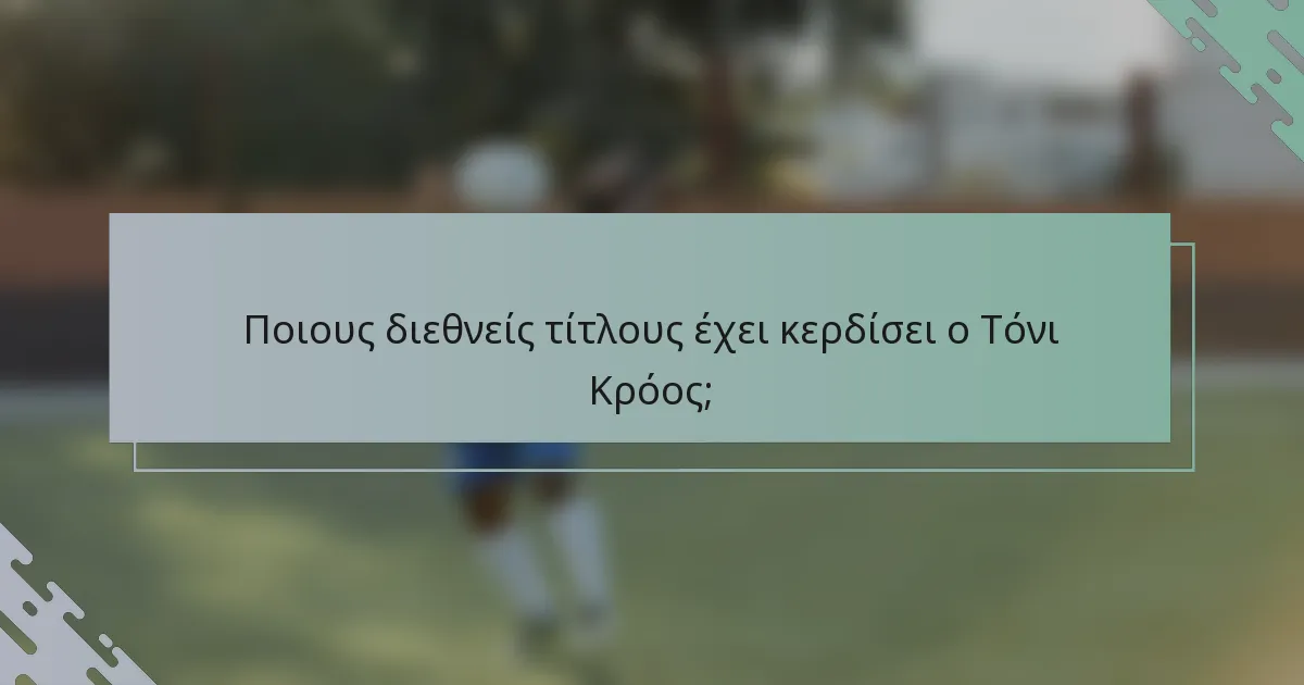 Ποιους διεθνείς τίτλους έχει κερδίσει ο Τόνι Κρόος;