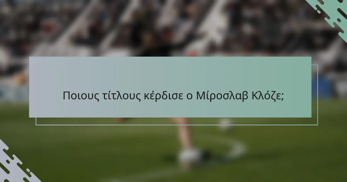 Ποιους τίτλους κέρδισε ο Μίροσλαβ Κλόζε;