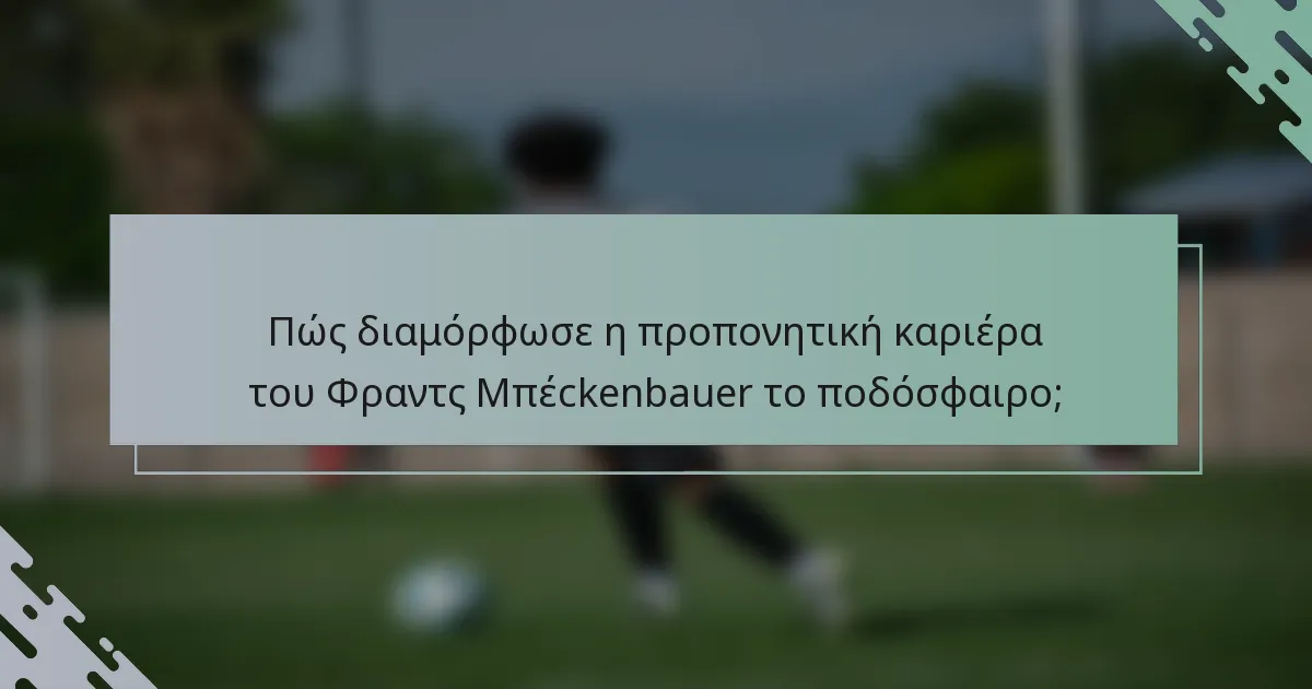 Πώς διαμόρφωσε η προπονητική καριέρα του Φραντς Μπέckenbauer το ποδόσφαιρο;