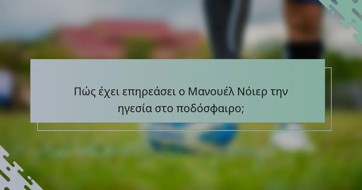Πώς έχει επηρεάσει ο Μανουέλ Νόιερ την ηγεσία στο ποδόσφαιρο;