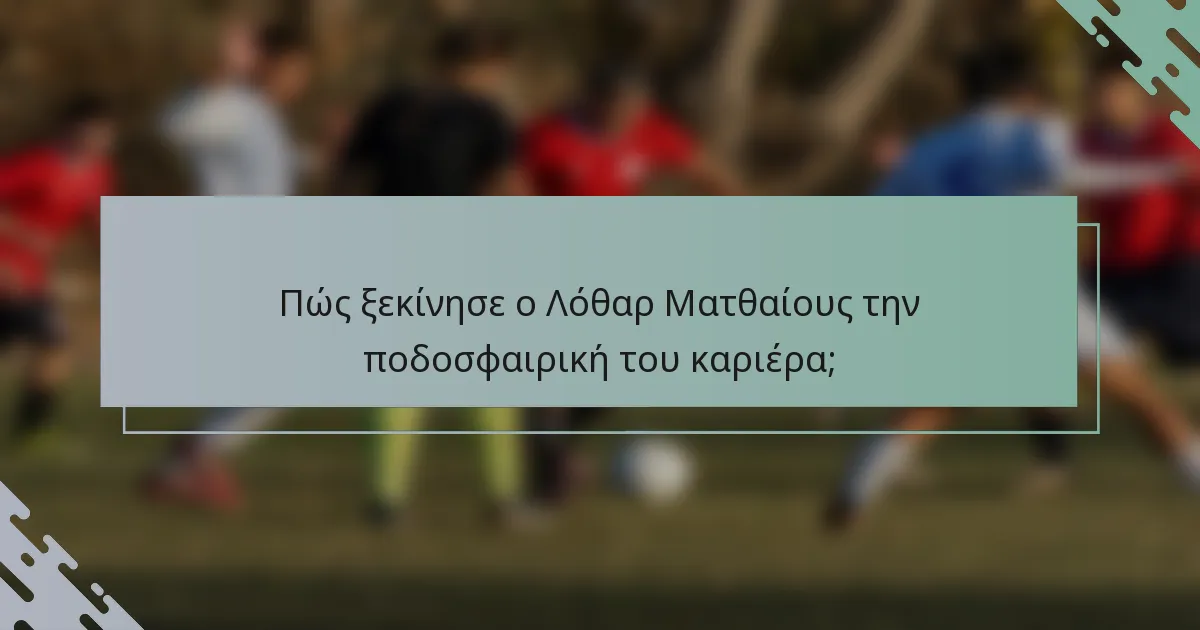 Πώς ξεκίνησε ο Λόθαρ Ματθαίους την ποδοσφαιρική του καριέρα;