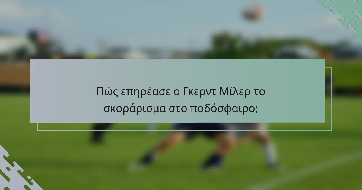 Πώς επηρέασε ο Γκερντ Μίλερ το σκοράρισμα στο ποδόσφαιρο;