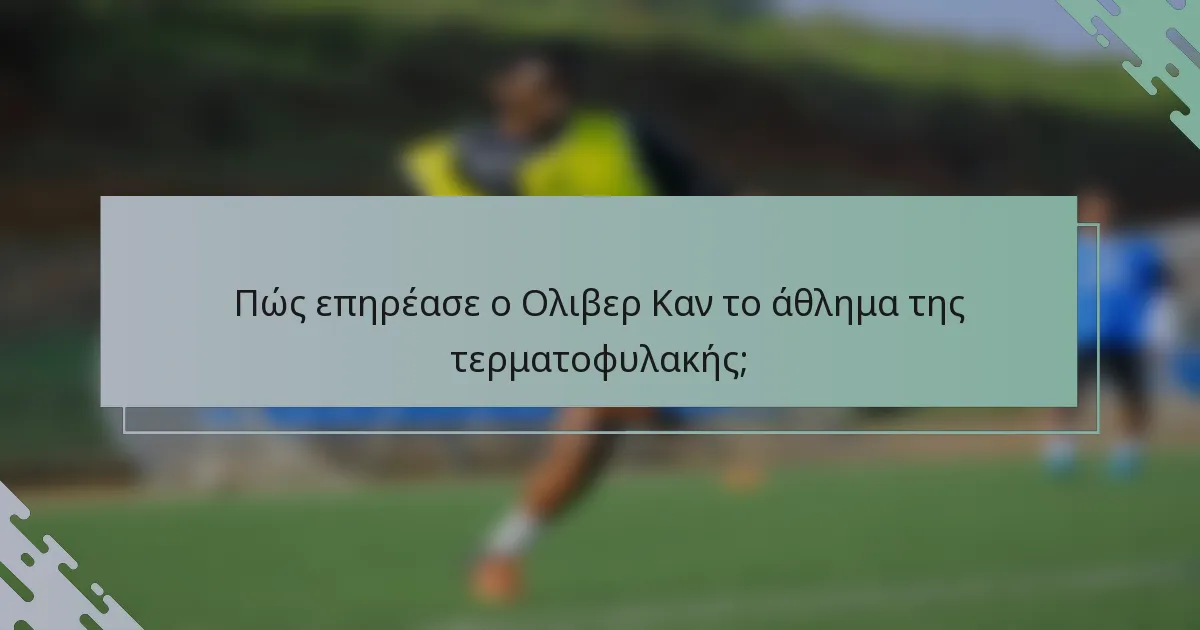 Πώς επηρέασε ο Ολιβερ Καν το άθλημα της τερματοφυλακής;