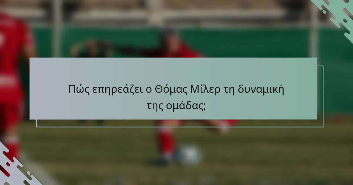 Πώς επηρεάζει ο Θόμας Μίλερ τη δυναμική της ομάδας;
