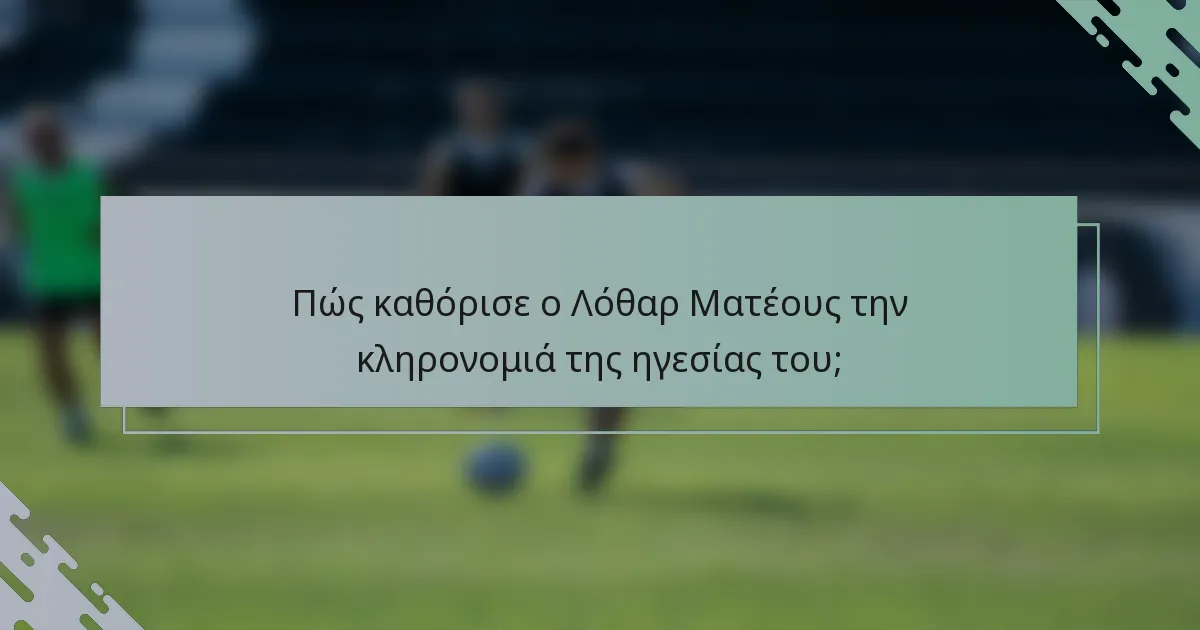 Πώς καθόρισε ο Λόθαρ Ματέους την κληρονομιά της ηγεσίας του;