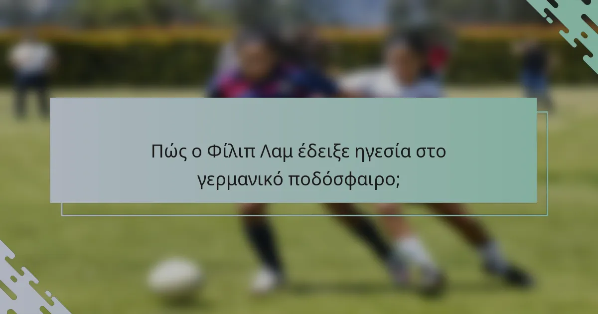 Πώς ο Φίλιπ Λαμ έδειξε ηγεσία στο γερμανικό ποδόσφαιρο;