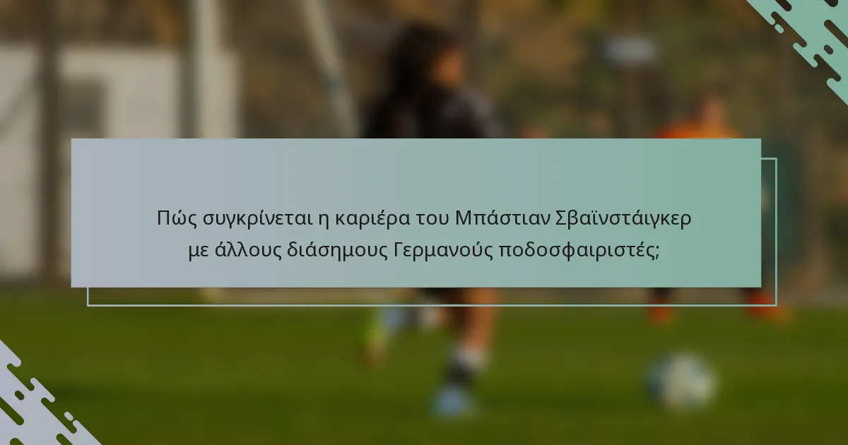 Πώς συγκρίνεται η καριέρα του Μπάστιαν Σβαϊνστάιγκερ με άλλους διάσημους Γερμανούς ποδοσφαιριστές;