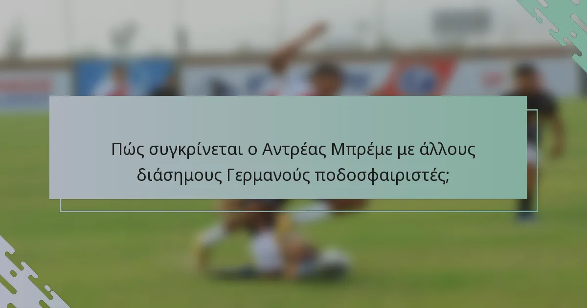 Πώς συγκρίνεται ο Αντρέας Μπρέμε με άλλους διάσημους Γερμανούς ποδοσφαιριστές;