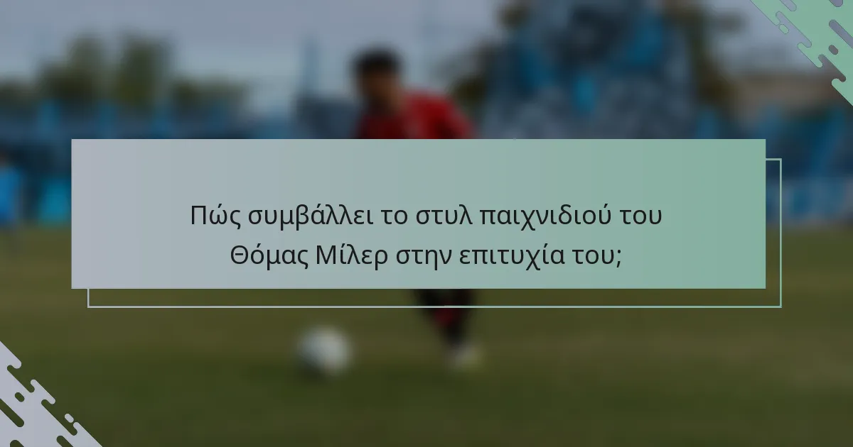 Πώς συμβάλλει το στυλ παιχνιδιού του Θόμας Μίλερ στην επιτυχία του;