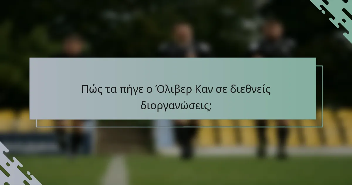 Πώς τα πήγε ο Όλιβερ Καν σε διεθνείς διοργανώσεις;